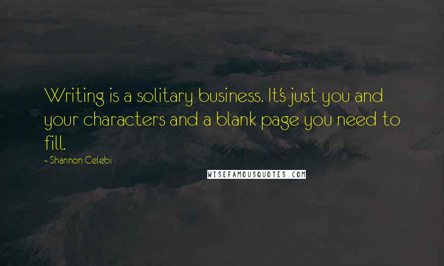 Shannon Celebi Quotes: Writing is a solitary business. It's just you and your characters and a blank page you need to fill.