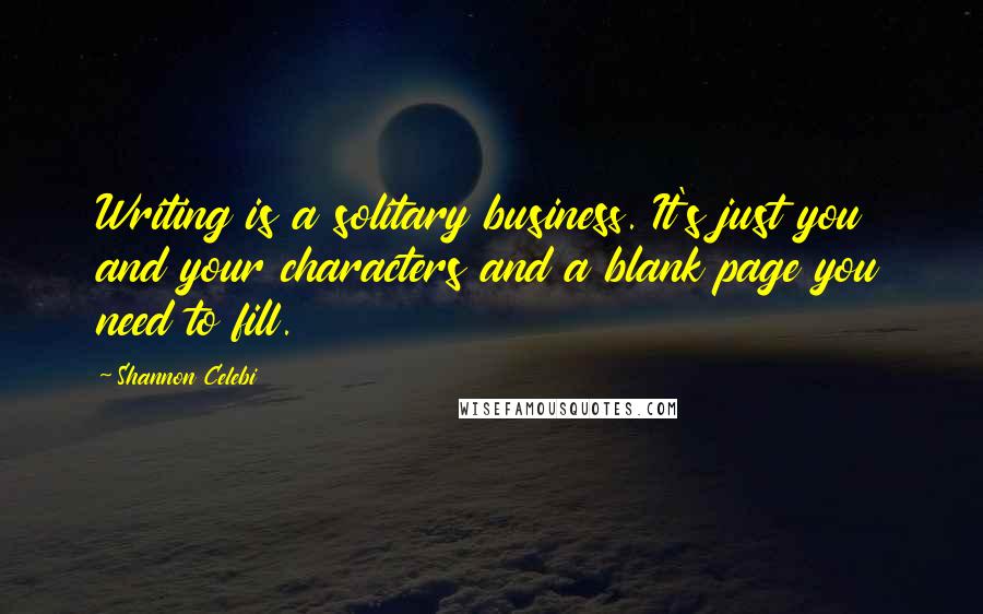 Shannon Celebi Quotes: Writing is a solitary business. It's just you and your characters and a blank page you need to fill.