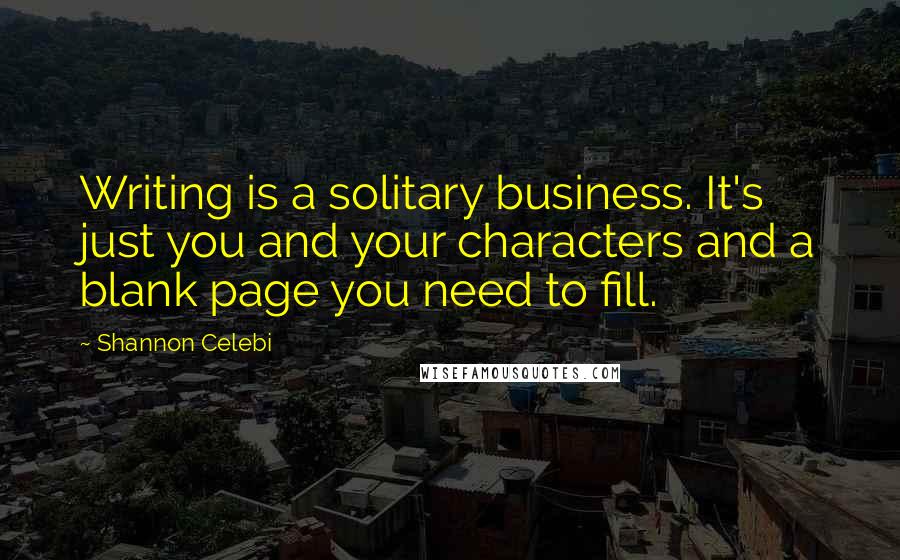 Shannon Celebi Quotes: Writing is a solitary business. It's just you and your characters and a blank page you need to fill.