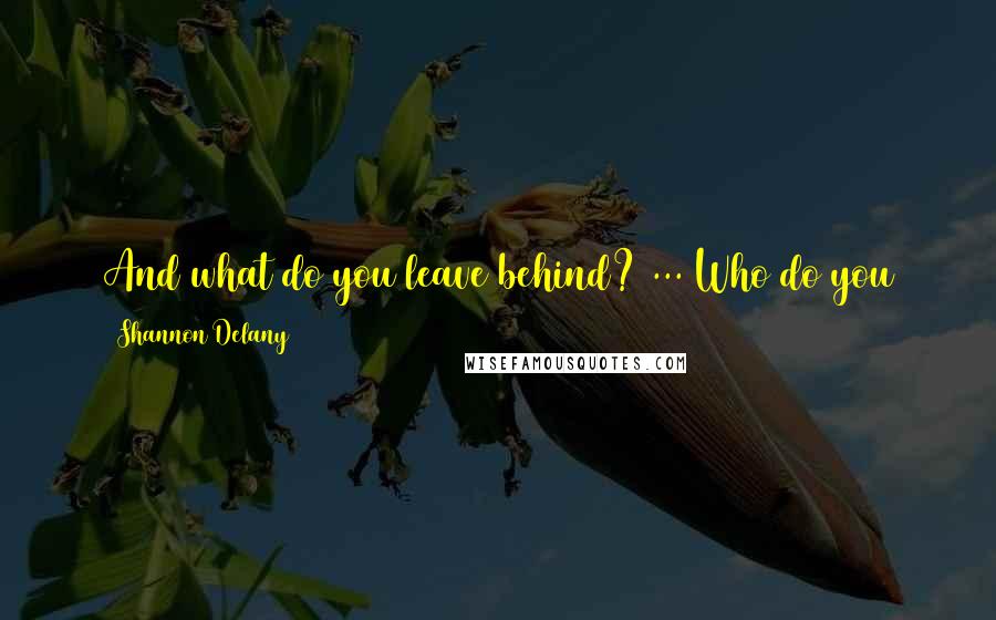 Shannon Delany Quotes: And what do you leave behind? ... Who do you leave with only memories of you? How many hearts do you break when you risk too much and die too young?
