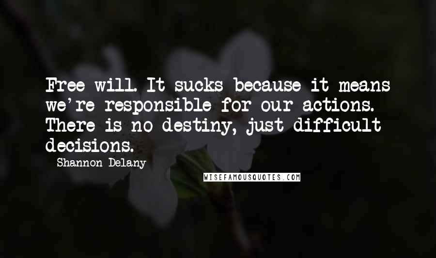 Shannon Delany Quotes: Free will. It sucks because it means we're responsible for our actions. There is no destiny, just difficult decisions.