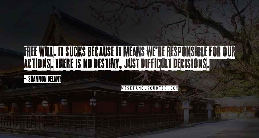 Shannon Delany Quotes: Free will. It sucks because it means we're responsible for our actions. There is no destiny, just difficult decisions.