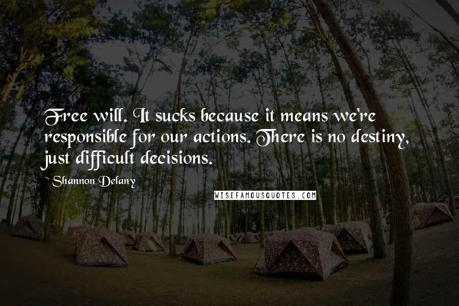 Shannon Delany Quotes: Free will. It sucks because it means we're responsible for our actions. There is no destiny, just difficult decisions.
