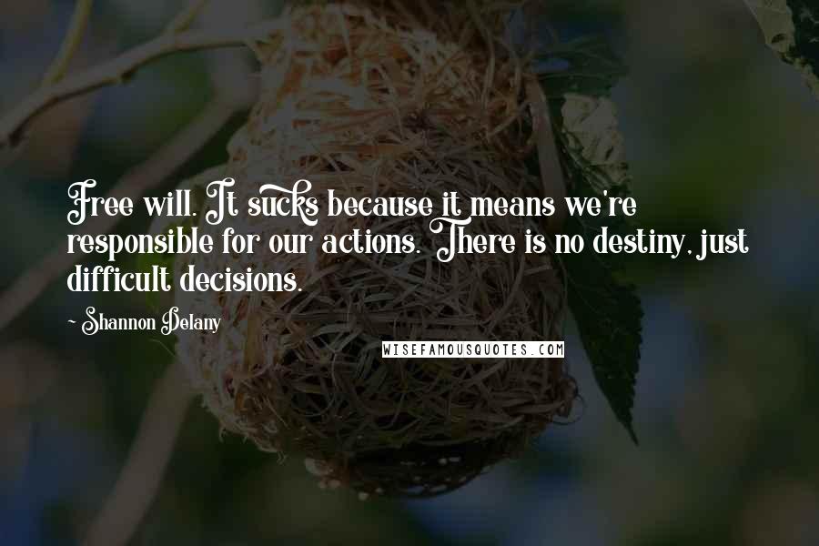 Shannon Delany Quotes: Free will. It sucks because it means we're responsible for our actions. There is no destiny, just difficult decisions.