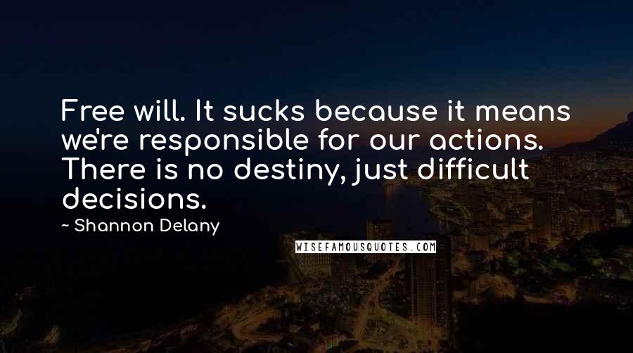 Shannon Delany Quotes: Free will. It sucks because it means we're responsible for our actions. There is no destiny, just difficult decisions.