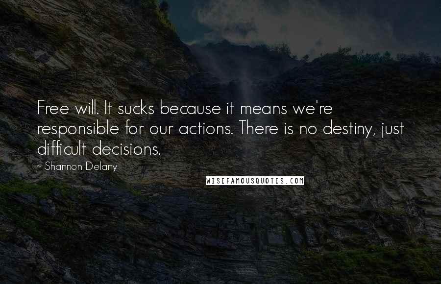 Shannon Delany Quotes: Free will. It sucks because it means we're responsible for our actions. There is no destiny, just difficult decisions.