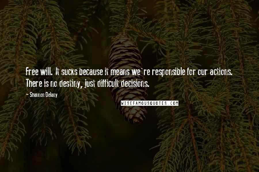 Shannon Delany Quotes: Free will. It sucks because it means we're responsible for our actions. There is no destiny, just difficult decisions.