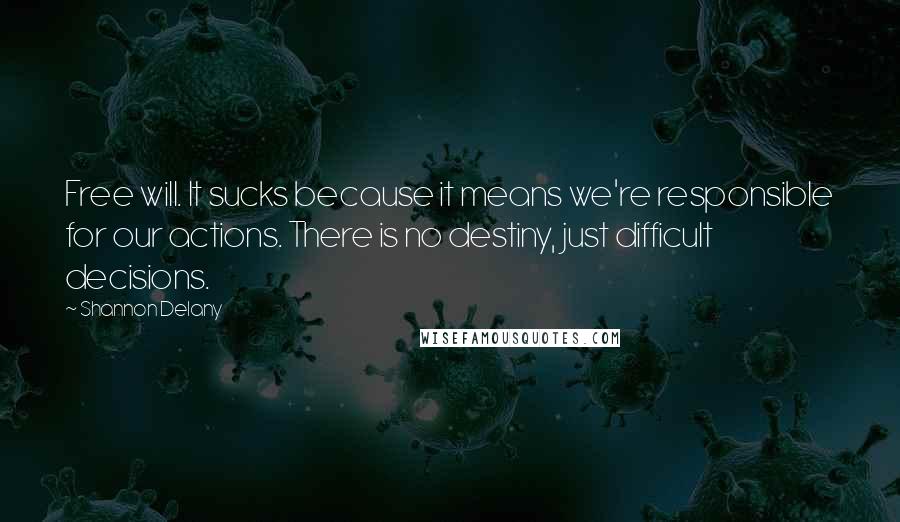 Shannon Delany Quotes: Free will. It sucks because it means we're responsible for our actions. There is no destiny, just difficult decisions.