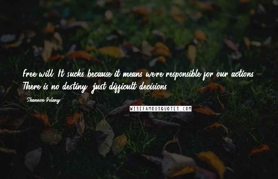 Shannon Delany Quotes: Free will. It sucks because it means we're responsible for our actions. There is no destiny, just difficult decisions.