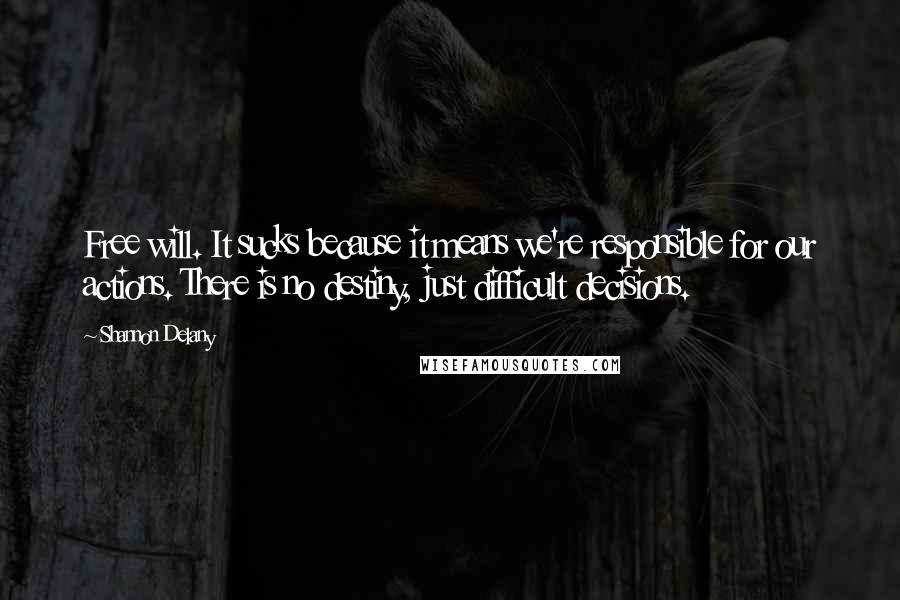 Shannon Delany Quotes: Free will. It sucks because it means we're responsible for our actions. There is no destiny, just difficult decisions.