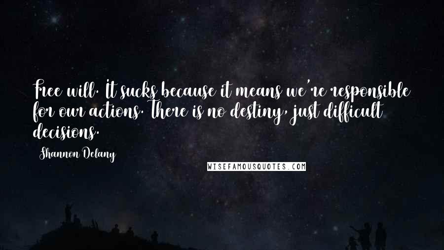 Shannon Delany Quotes: Free will. It sucks because it means we're responsible for our actions. There is no destiny, just difficult decisions.