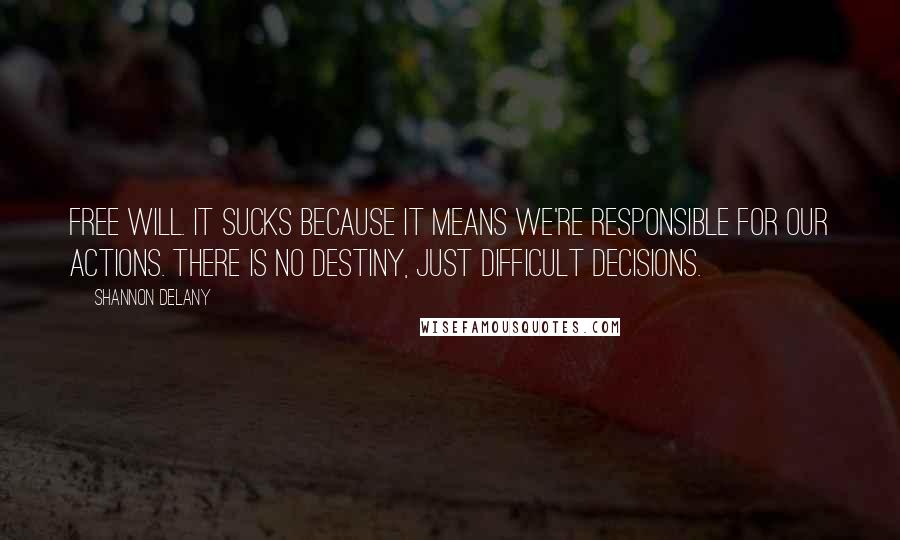 Shannon Delany Quotes: Free will. It sucks because it means we're responsible for our actions. There is no destiny, just difficult decisions.