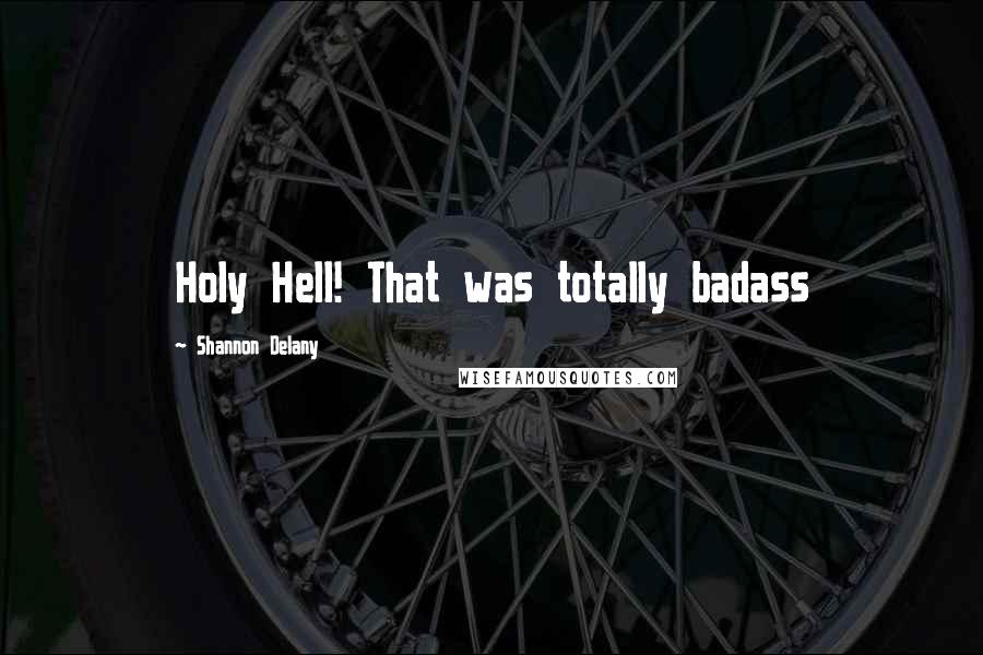 Shannon Delany Quotes: Holy Hell! That was totally badass