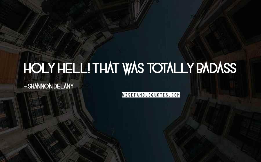 Shannon Delany Quotes: Holy Hell! That was totally badass