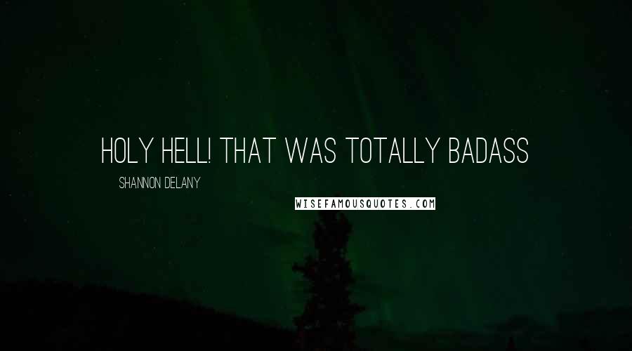 Shannon Delany Quotes: Holy Hell! That was totally badass