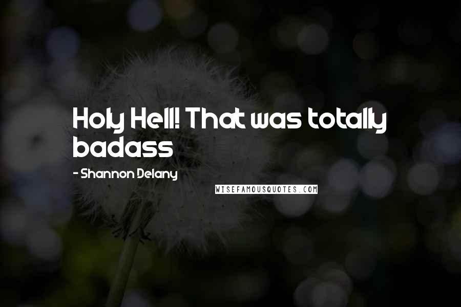 Shannon Delany Quotes: Holy Hell! That was totally badass