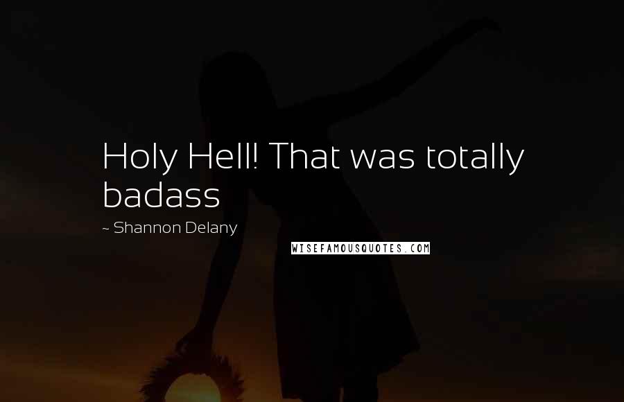 Shannon Delany Quotes: Holy Hell! That was totally badass