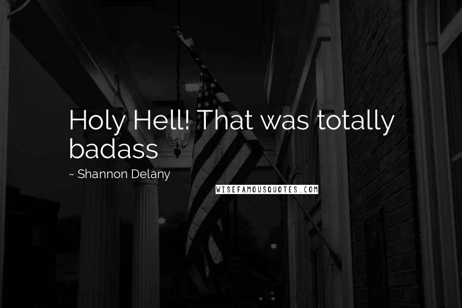 Shannon Delany Quotes: Holy Hell! That was totally badass