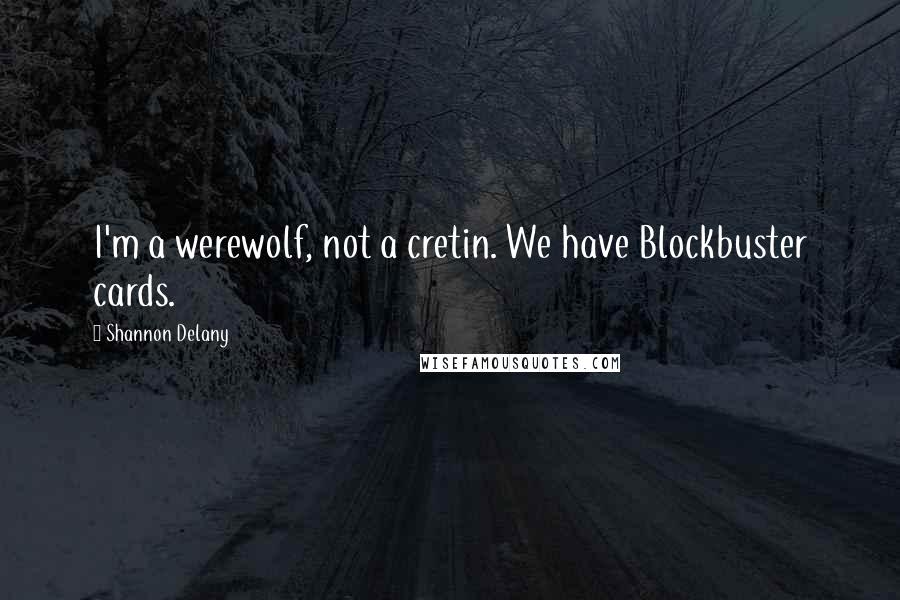 Shannon Delany Quotes: I'm a werewolf, not a cretin. We have Blockbuster cards.
