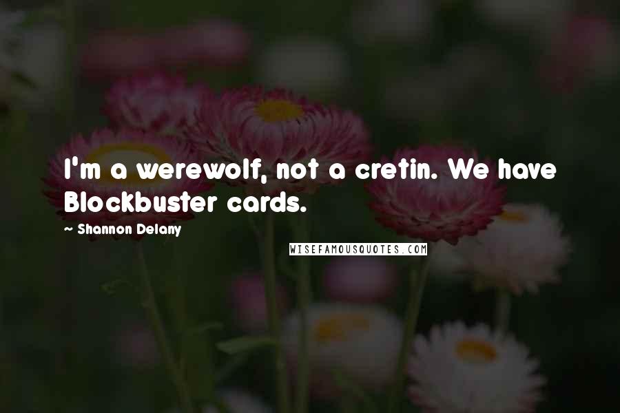 Shannon Delany Quotes: I'm a werewolf, not a cretin. We have Blockbuster cards.