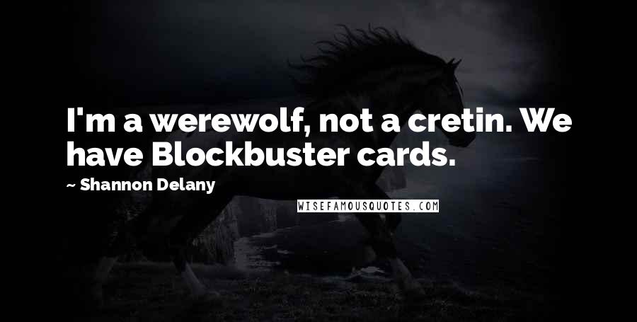 Shannon Delany Quotes: I'm a werewolf, not a cretin. We have Blockbuster cards.