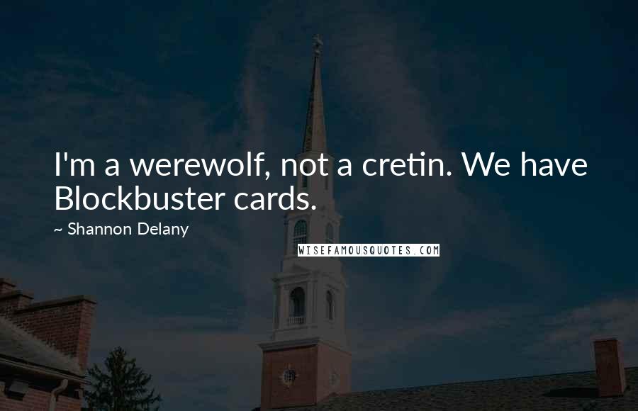 Shannon Delany Quotes: I'm a werewolf, not a cretin. We have Blockbuster cards.