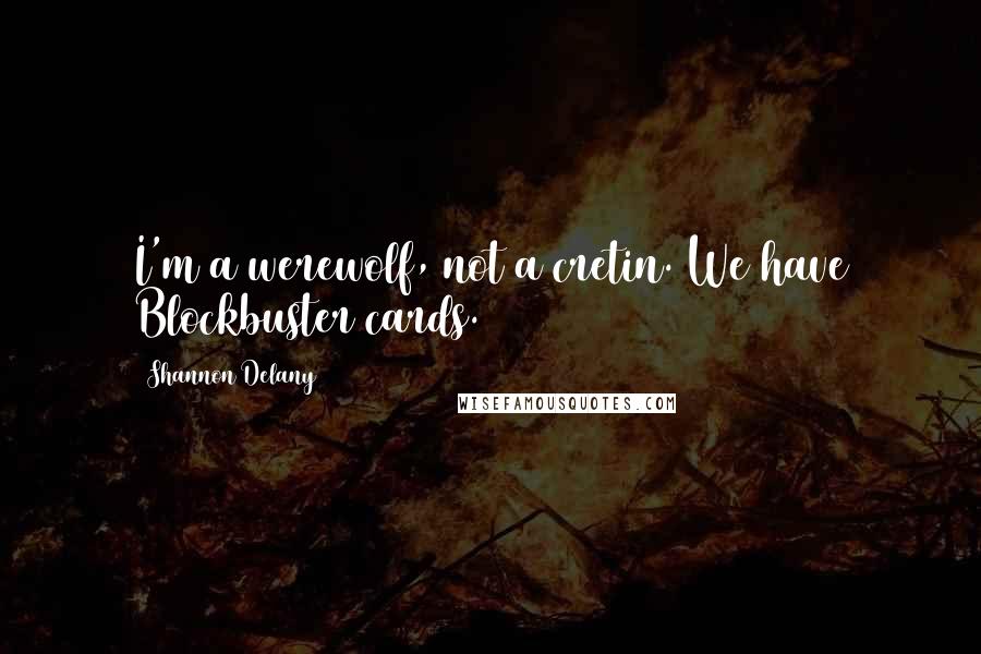 Shannon Delany Quotes: I'm a werewolf, not a cretin. We have Blockbuster cards.