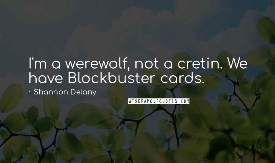 Shannon Delany Quotes: I'm a werewolf, not a cretin. We have Blockbuster cards.
