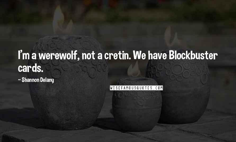 Shannon Delany Quotes: I'm a werewolf, not a cretin. We have Blockbuster cards.