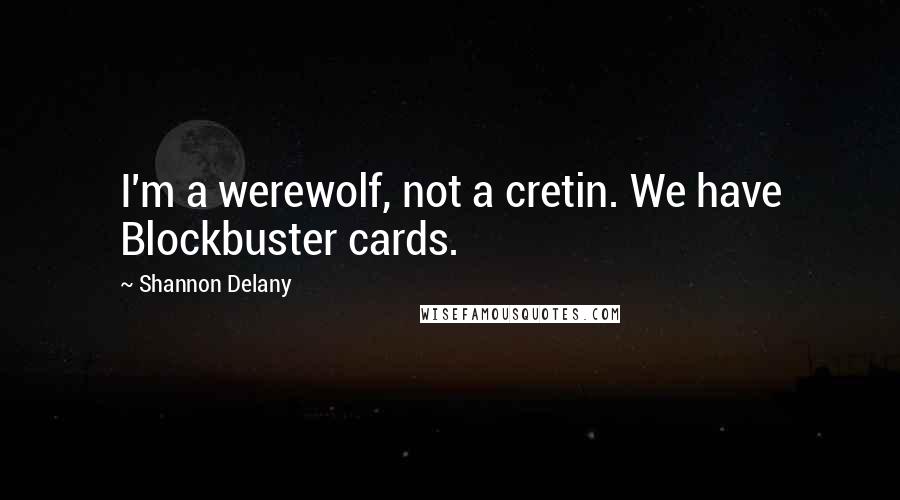 Shannon Delany Quotes: I'm a werewolf, not a cretin. We have Blockbuster cards.