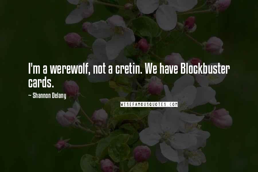 Shannon Delany Quotes: I'm a werewolf, not a cretin. We have Blockbuster cards.