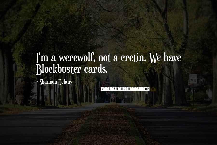 Shannon Delany Quotes: I'm a werewolf, not a cretin. We have Blockbuster cards.
