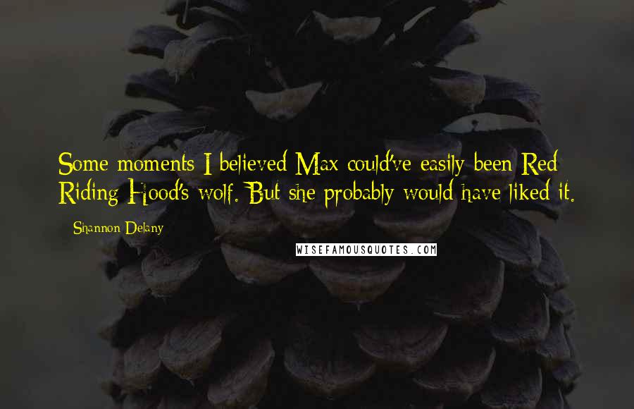 Shannon Delany Quotes: Some moments I believed Max could've easily been Red Riding Hood's wolf. But she probably would have liked it.