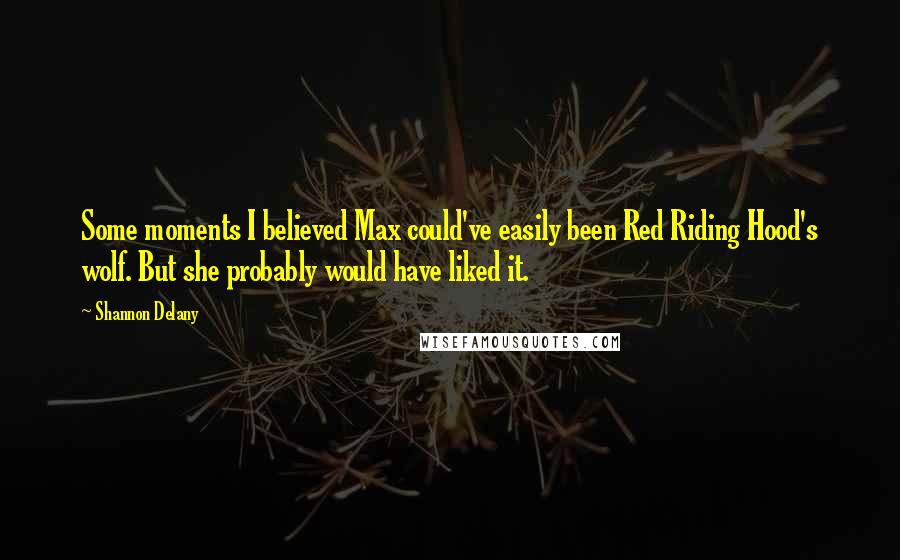Shannon Delany Quotes: Some moments I believed Max could've easily been Red Riding Hood's wolf. But she probably would have liked it.