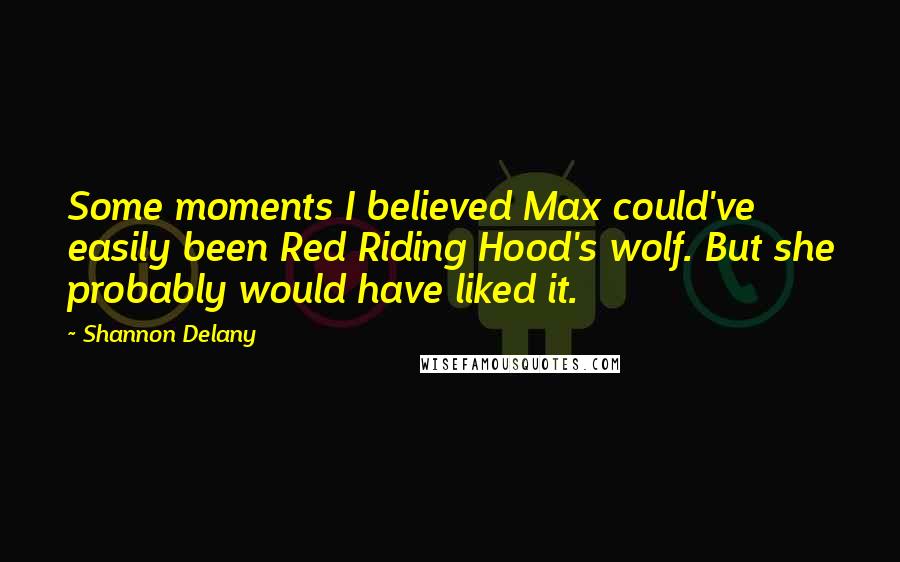 Shannon Delany Quotes: Some moments I believed Max could've easily been Red Riding Hood's wolf. But she probably would have liked it.