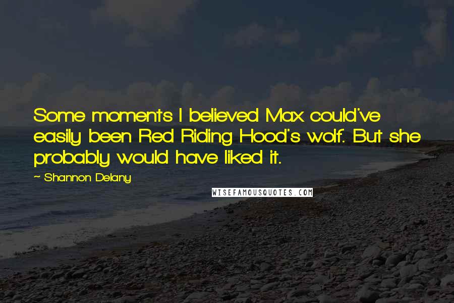 Shannon Delany Quotes: Some moments I believed Max could've easily been Red Riding Hood's wolf. But she probably would have liked it.