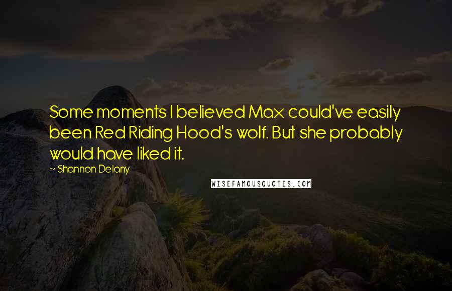 Shannon Delany Quotes: Some moments I believed Max could've easily been Red Riding Hood's wolf. But she probably would have liked it.