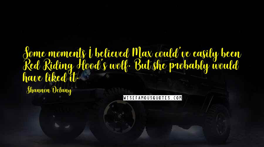 Shannon Delany Quotes: Some moments I believed Max could've easily been Red Riding Hood's wolf. But she probably would have liked it.