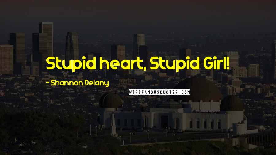 Shannon Delany Quotes: Stupid heart, Stupid Girl!