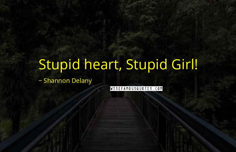 Shannon Delany Quotes: Stupid heart, Stupid Girl!