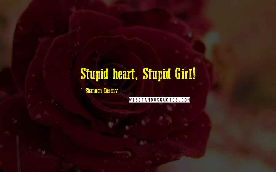 Shannon Delany Quotes: Stupid heart, Stupid Girl!