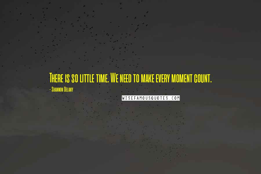 Shannon Delany Quotes: There is so little time. We need to make every moment count.