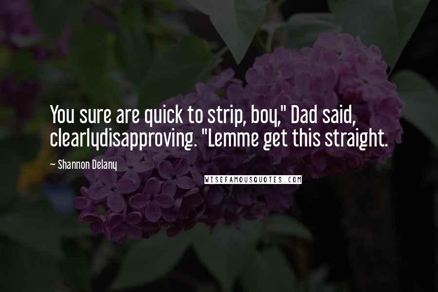 Shannon Delany Quotes: You sure are quick to strip, boy," Dad said, clearlydisapproving. "Lemme get this straight.