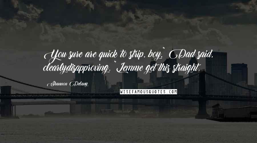 Shannon Delany Quotes: You sure are quick to strip, boy," Dad said, clearlydisapproving. "Lemme get this straight.