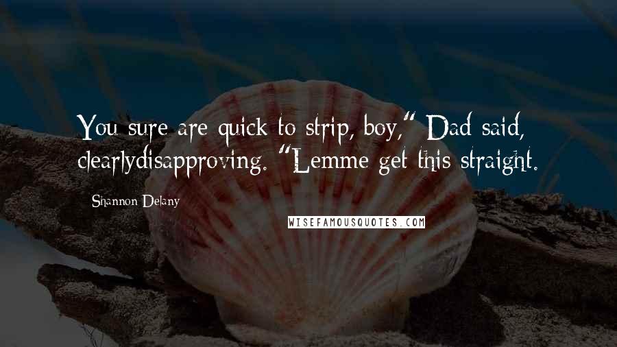 Shannon Delany Quotes: You sure are quick to strip, boy," Dad said, clearlydisapproving. "Lemme get this straight.