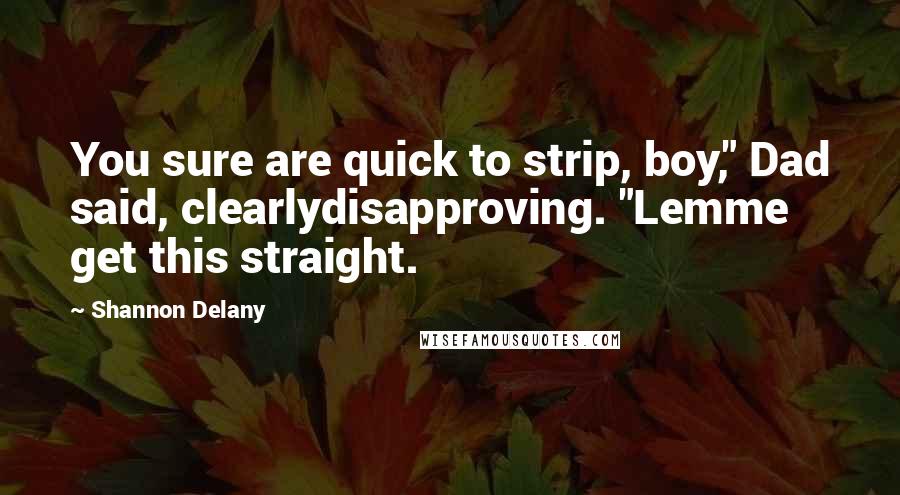 Shannon Delany Quotes: You sure are quick to strip, boy," Dad said, clearlydisapproving. "Lemme get this straight.