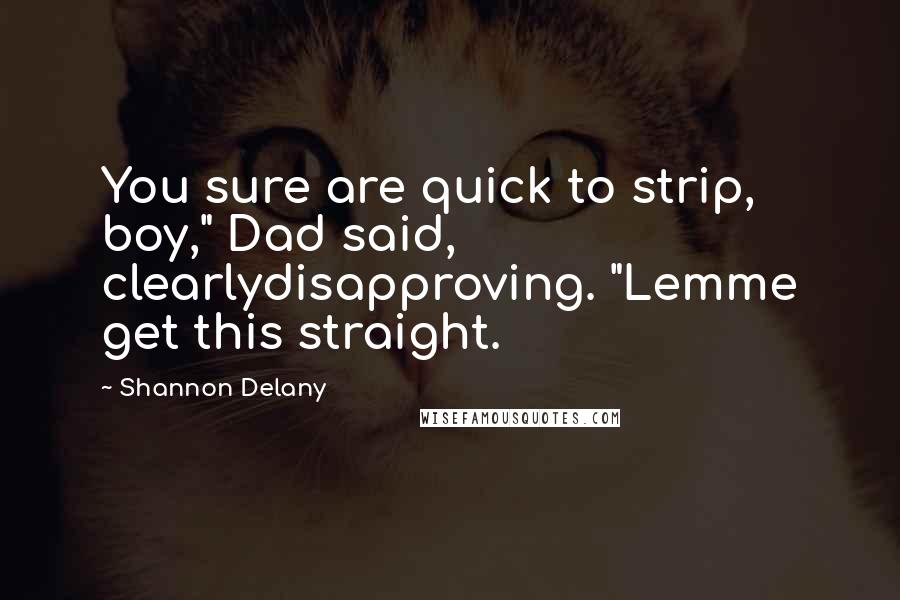 Shannon Delany Quotes: You sure are quick to strip, boy," Dad said, clearlydisapproving. "Lemme get this straight.