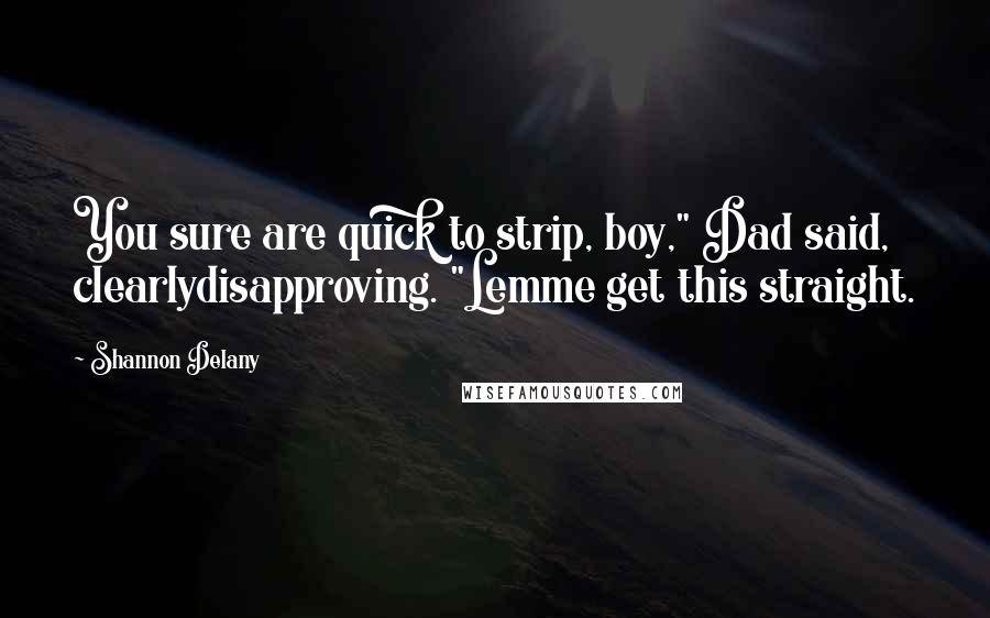 Shannon Delany Quotes: You sure are quick to strip, boy," Dad said, clearlydisapproving. "Lemme get this straight.