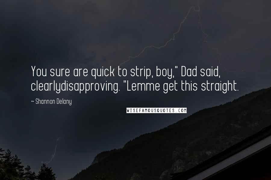 Shannon Delany Quotes: You sure are quick to strip, boy," Dad said, clearlydisapproving. "Lemme get this straight.