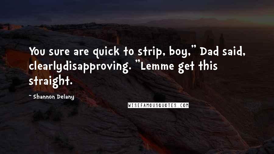 Shannon Delany Quotes: You sure are quick to strip, boy," Dad said, clearlydisapproving. "Lemme get this straight.